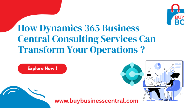 How Dynamics 365 Business Central Consulting Services Can Transform Your Operations?